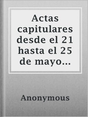 cover image of Actas capitulares desde el 21 hasta el 25 de mayo de 1810 en Buenos Aires